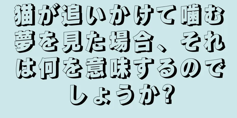 猫が追いかけて噛む夢を見た場合、それは何を意味するのでしょうか?