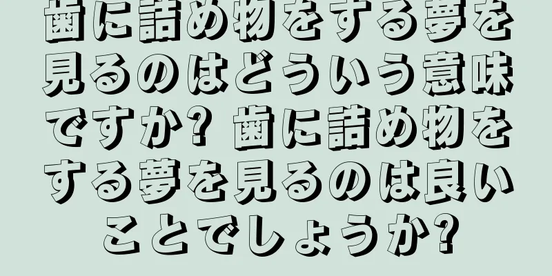 歯に詰め物をする夢を見るのはどういう意味ですか? 歯に詰め物をする夢を見るのは良いことでしょうか?