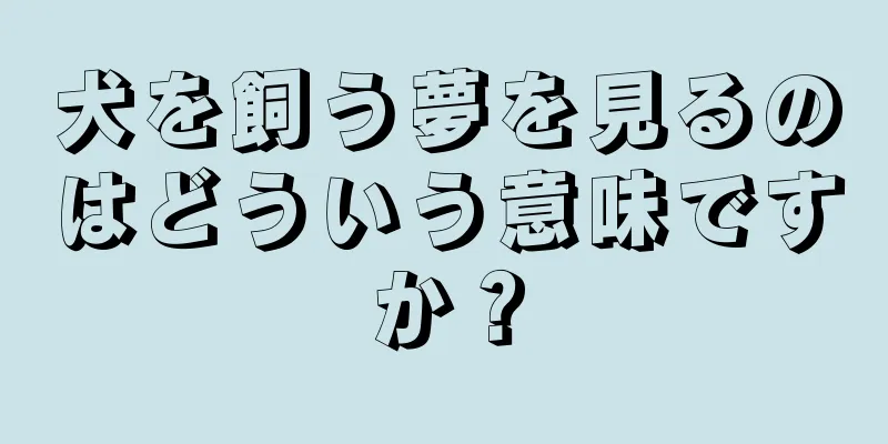 犬を飼う夢を見るのはどういう意味ですか？