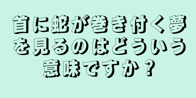 首に蛇が巻き付く夢を見るのはどういう意味ですか？