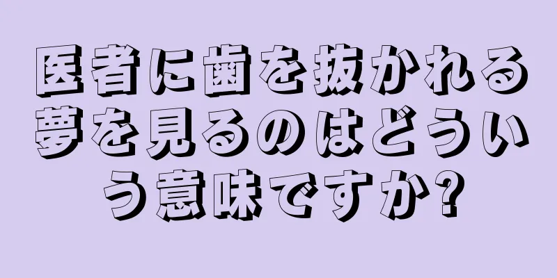 医者に歯を抜かれる夢を見るのはどういう意味ですか?