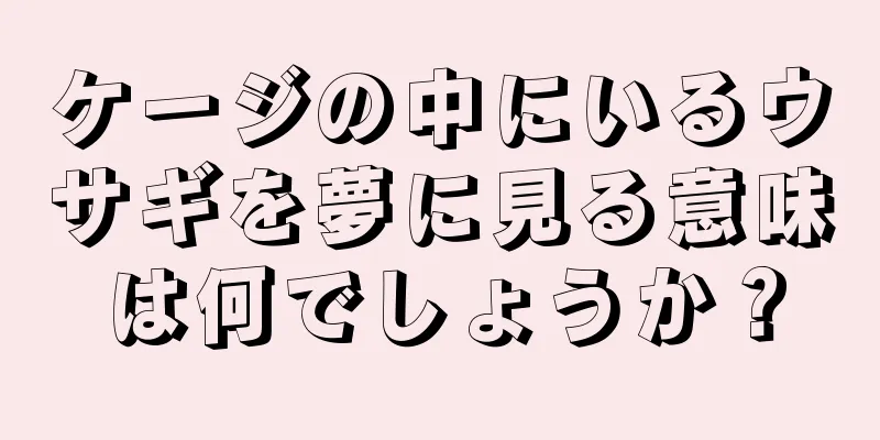 ケージの中にいるウサギを夢に見る意味は何でしょうか？