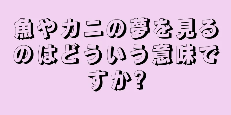 魚やカニの夢を見るのはどういう意味ですか?