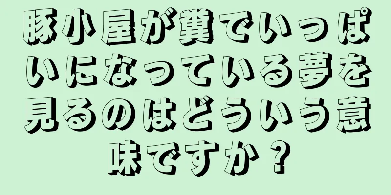 豚小屋が糞でいっぱいになっている夢を見るのはどういう意味ですか？