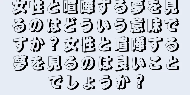 女性と喧嘩する夢を見るのはどういう意味ですか？女性と喧嘩する夢を見るのは良いことでしょうか？