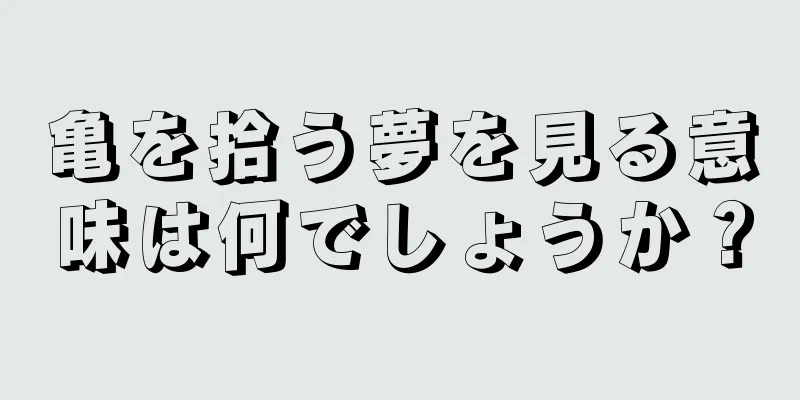 亀を拾う夢を見る意味は何でしょうか？