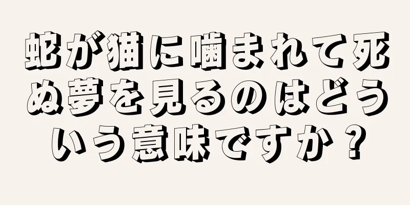 蛇が猫に噛まれて死ぬ夢を見るのはどういう意味ですか？