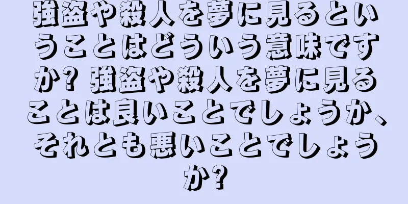 強盗や殺人を夢に見るということはどういう意味ですか? 強盗や殺人を夢に見ることは良いことでしょうか、それとも悪いことでしょうか?