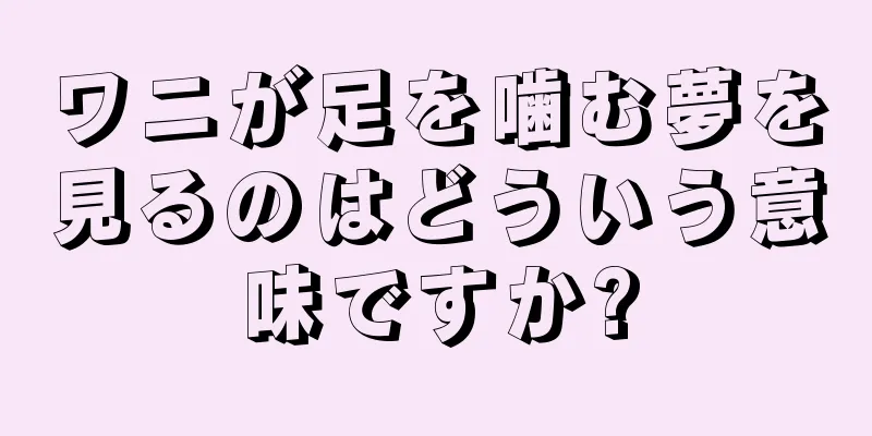 ワニが足を噛む夢を見るのはどういう意味ですか?