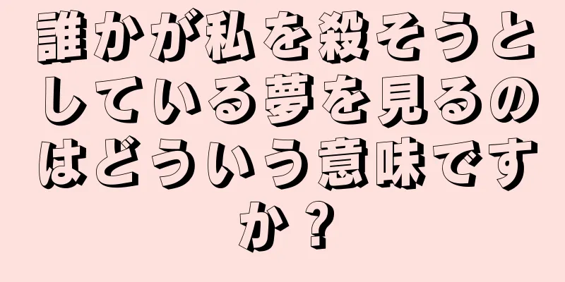 誰かが私を殺そうとしている夢を見るのはどういう意味ですか？