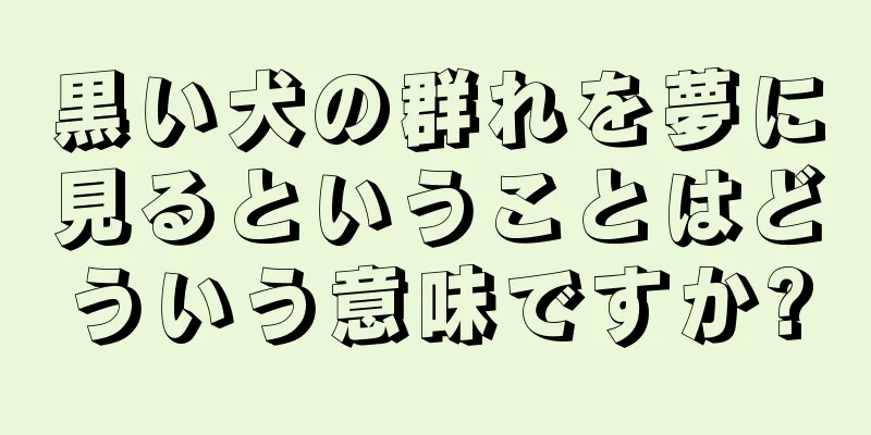 黒い犬の群れを夢に見るということはどういう意味ですか?