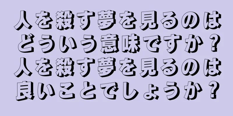 人を殺す夢を見るのはどういう意味ですか？人を殺す夢を見るのは良いことでしょうか？
