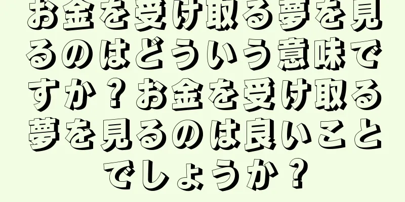 お金を受け取る夢を見るのはどういう意味ですか？お金を受け取る夢を見るのは良いことでしょうか？