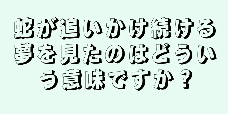蛇が追いかけ続ける夢を見たのはどういう意味ですか？