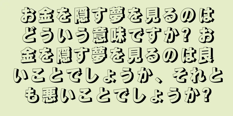 お金を隠す夢を見るのはどういう意味ですか? お金を隠す夢を見るのは良いことでしょうか、それとも悪いことでしょうか?