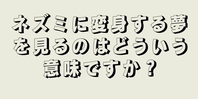 ネズミに変身する夢を見るのはどういう意味ですか？