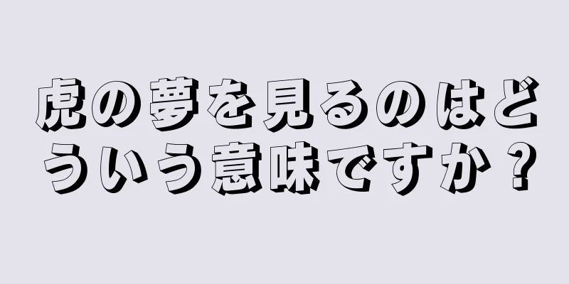 虎の夢を見るのはどういう意味ですか？