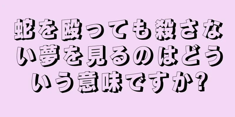 蛇を殴っても殺さない夢を見るのはどういう意味ですか?