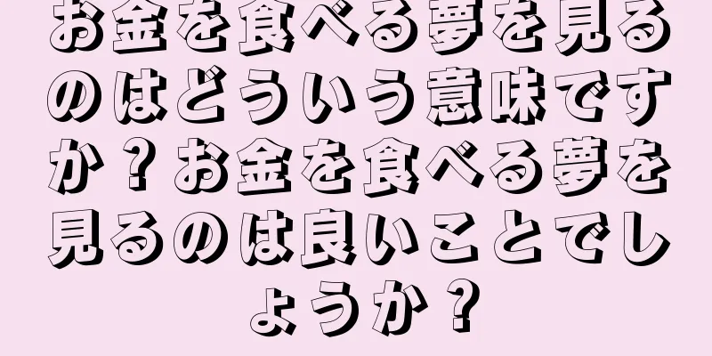お金を食べる夢を見るのはどういう意味ですか？お金を食べる夢を見るのは良いことでしょうか？