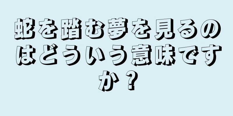 蛇を踏む夢を見るのはどういう意味ですか？