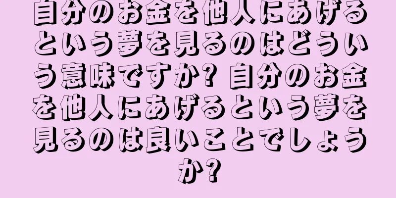 自分のお金を他人にあげるという夢を見るのはどういう意味ですか? 自分のお金を他人にあげるという夢を見るのは良いことでしょうか?