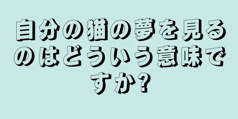 自分の猫の夢を見るのはどういう意味ですか?