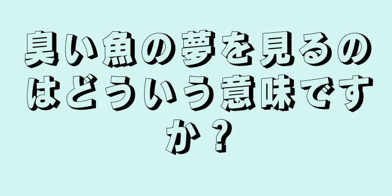 臭い魚の夢を見るのはどういう意味ですか？