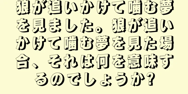 狼が追いかけて噛む夢を見ました。狼が追いかけて噛む夢を見た場合、それは何を意味するのでしょうか?
