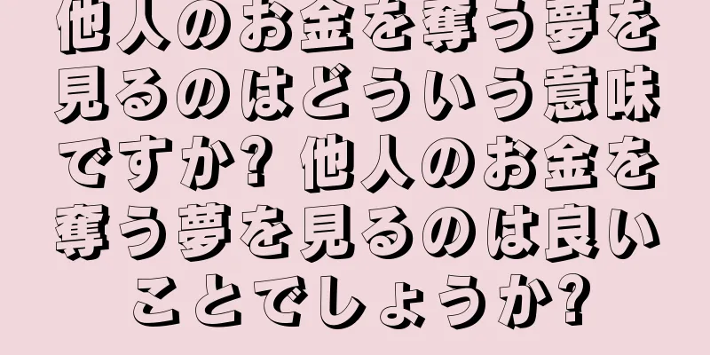 他人のお金を奪う夢を見るのはどういう意味ですか? 他人のお金を奪う夢を見るのは良いことでしょうか?