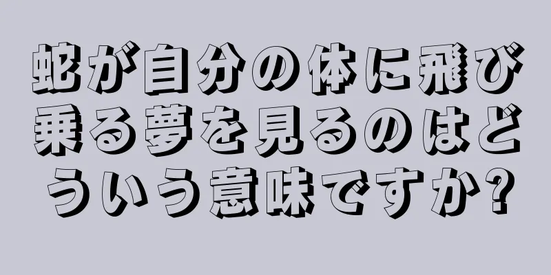 蛇が自分の体に飛び乗る夢を見るのはどういう意味ですか?