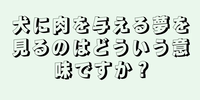 犬に肉を与える夢を見るのはどういう意味ですか？