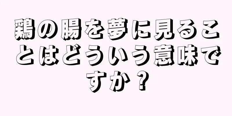 鶏の腸を夢に見ることはどういう意味ですか？