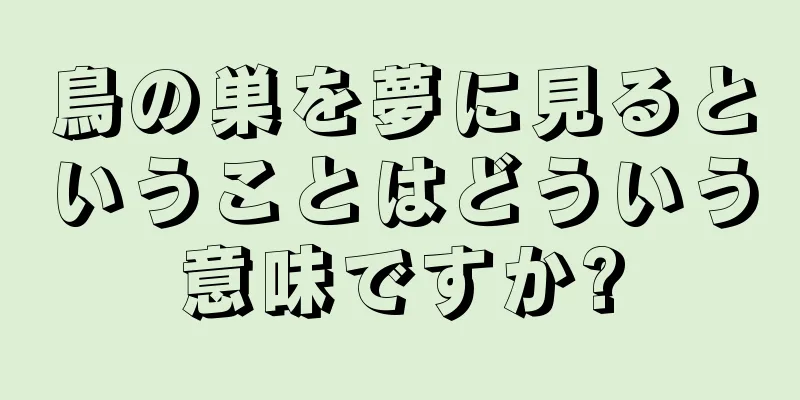 鳥の巣を夢に見るということはどういう意味ですか?