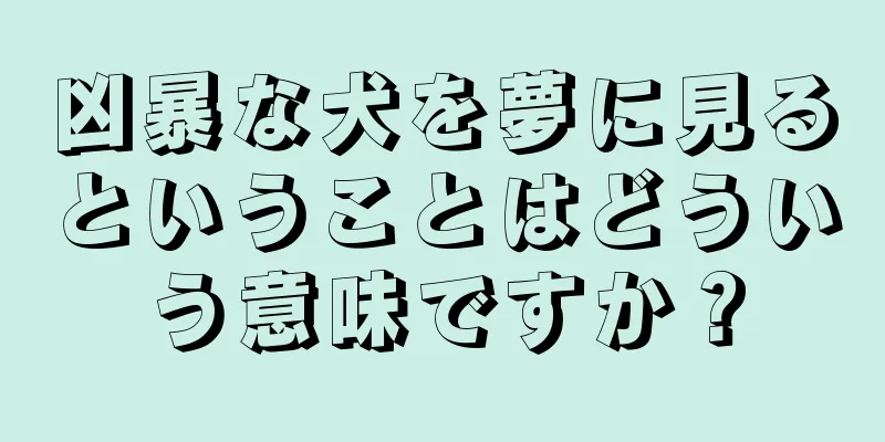 凶暴な犬を夢に見るということはどういう意味ですか？