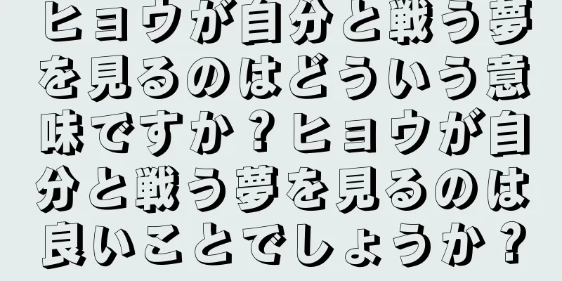 ヒョウが自分と戦う夢を見るのはどういう意味ですか？ヒョウが自分と戦う夢を見るのは良いことでしょうか？