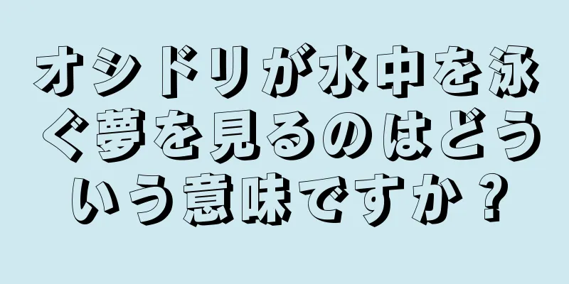 オシドリが水中を泳ぐ夢を見るのはどういう意味ですか？