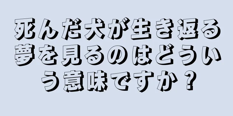 死んだ犬が生き返る夢を見るのはどういう意味ですか？