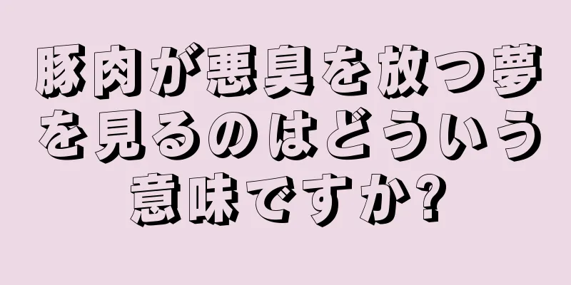 豚肉が悪臭を放つ夢を見るのはどういう意味ですか?