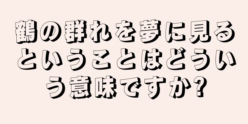 鶴の群れを夢に見るということはどういう意味ですか?