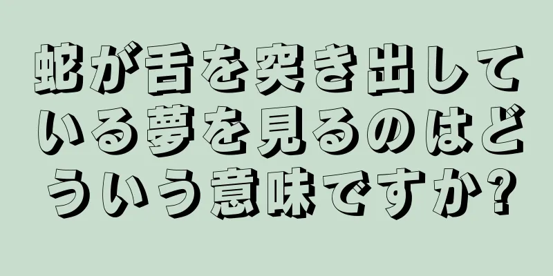 蛇が舌を突き出している夢を見るのはどういう意味ですか?