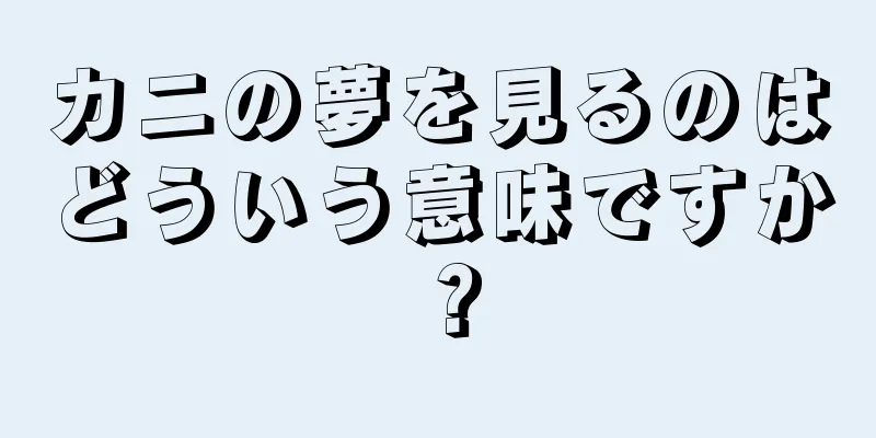 カニの夢を見るのはどういう意味ですか？