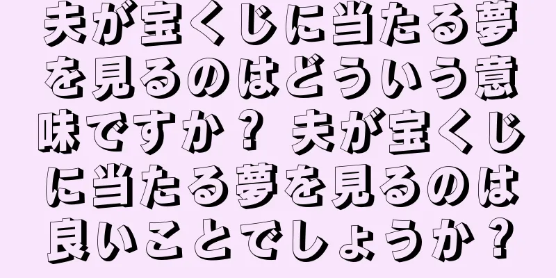夫が宝くじに当たる夢を見るのはどういう意味ですか？ 夫が宝くじに当たる夢を見るのは良いことでしょうか？