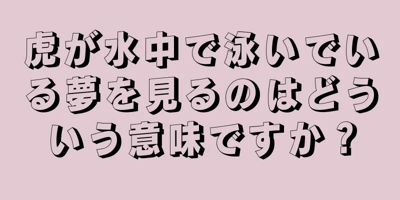 虎が水中で泳いでいる夢を見るのはどういう意味ですか？