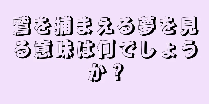 鷲を捕まえる夢を見る意味は何でしょうか？