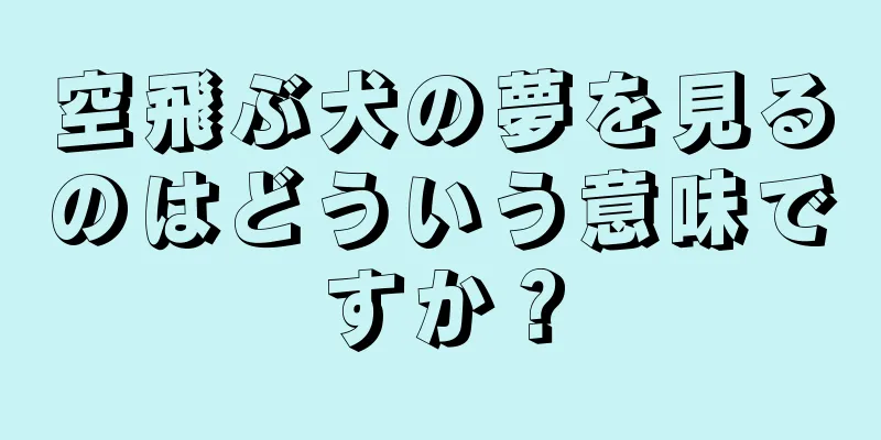 空飛ぶ犬の夢を見るのはどういう意味ですか？