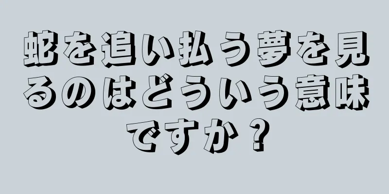 蛇を追い払う夢を見るのはどういう意味ですか？