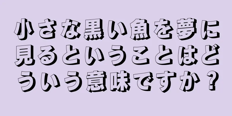 小さな黒い魚を夢に見るということはどういう意味ですか？