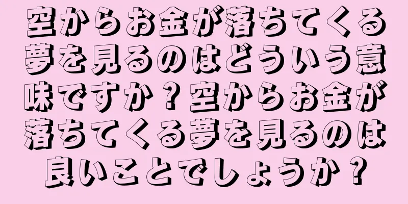 空からお金が落ちてくる夢を見るのはどういう意味ですか？空からお金が落ちてくる夢を見るのは良いことでしょうか？