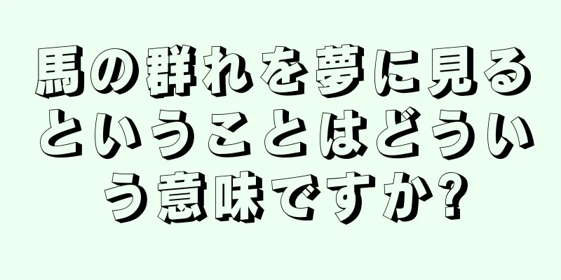 馬の群れを夢に見るということはどういう意味ですか?