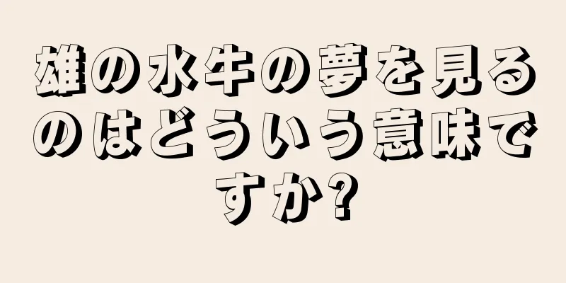 雄の水牛の夢を見るのはどういう意味ですか?